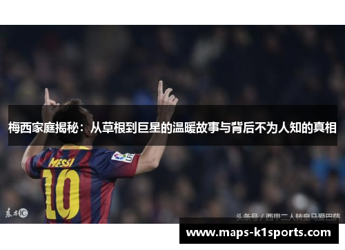 梅西家庭揭秘：从草根到巨星的温暖故事与背后不为人知的真相