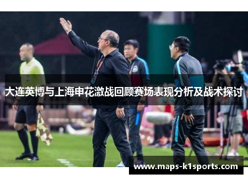 大连英博与上海申花激战回顾赛场表现分析及战术探讨