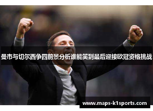曼市与切尔西争四前景分析谁能笑到最后迎接欧冠资格挑战