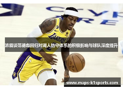 浓眉谈范德彪回归对湖人防守体系的积极影响与球队深度提升