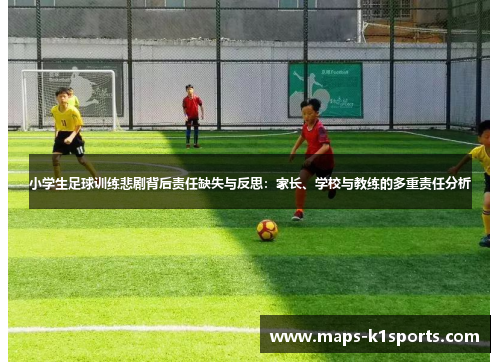 小学生足球训练悲剧背后责任缺失与反思：家长、学校与教练的多重责任分析