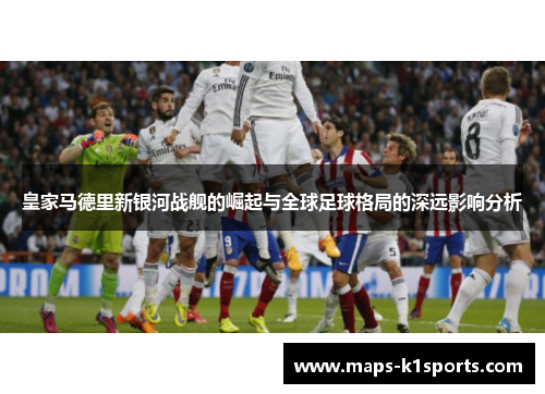 皇家马德里新银河战舰的崛起与全球足球格局的深远影响分析