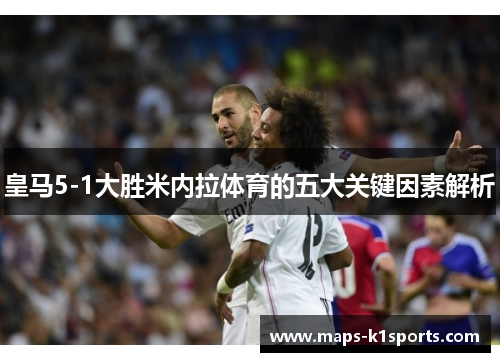 皇马5-1大胜米内拉体育的五大关键因素解析