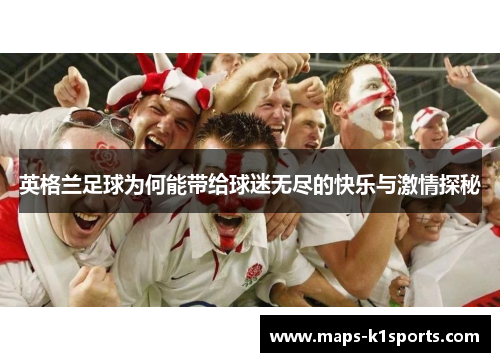 英格兰足球为何能带给球迷无尽的快乐与激情探秘