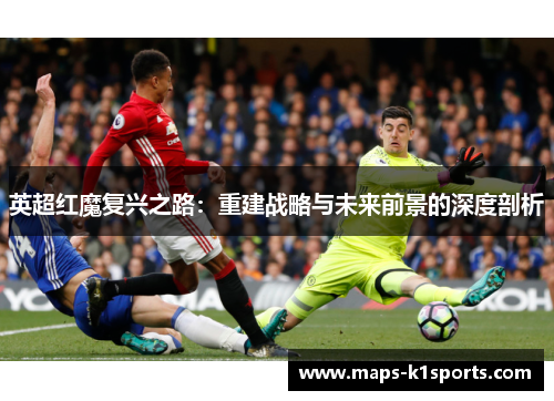 英超红魔复兴之路：重建战略与未来前景的深度剖析