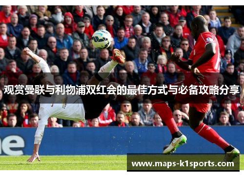 观赏曼联与利物浦双红会的最佳方式与必备攻略分享 观赏曼联与利物浦双红会的最佳方式与必备攻略分享