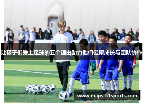 让孩子们爱上足球的五个理由助力他们健康成长与团队协作 让孩子们爱上足球的五个理由助力他们健康成长与团队协作