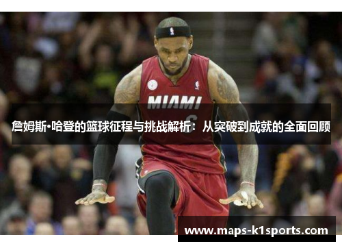 詹姆斯·哈登的篮球征程与挑战解析:从突破到成就的全面回顾 詹姆斯·哈登的篮球征程与挑战解析:从突破到成就的全面回顾