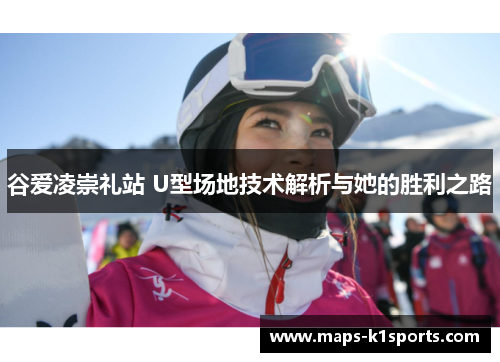 谷爱凌崇礼站 U型场地技术解析与她的胜利之路 谷爱凌崇礼站 U型场地技术解析与她的胜利之路