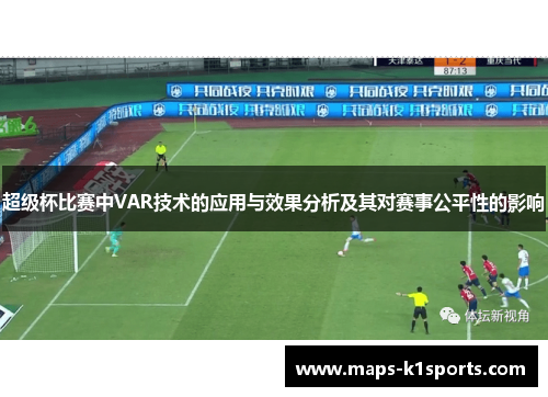 超级杯比赛中VAR技术的应用与效果分析及其对赛事公平性的影响 超级杯比赛中VAR技术的应用与效果分析及其对赛事公平性的影响