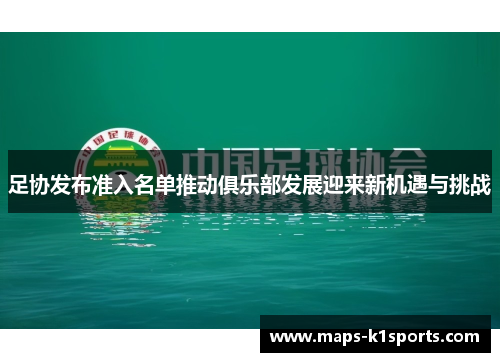 足协发布准入名单推动俱乐部发展迎来新机遇与挑战 足协发布准入名单推动俱乐部发展迎来新机遇与挑战