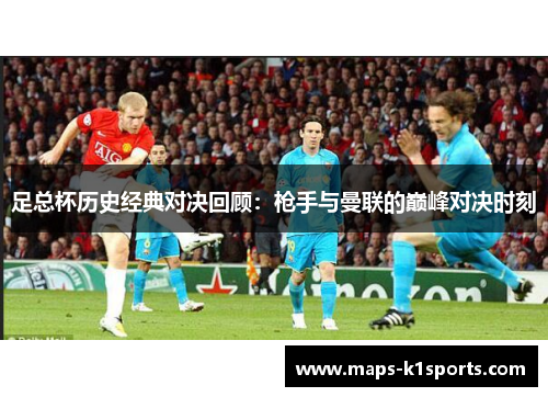 足总杯历史经典对决回顾:枪手与曼联的巅峰对决时刻 足总杯历史经典对决回顾:枪手与曼联的巅峰对决时刻