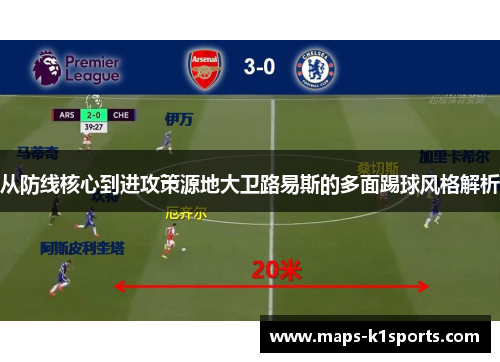 从防线核心到进攻策源地大卫路易斯的多面踢球风格解析