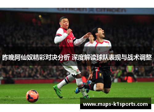 昨晚阿仙奴精彩对决分析 深度解读球队表现与战术调整