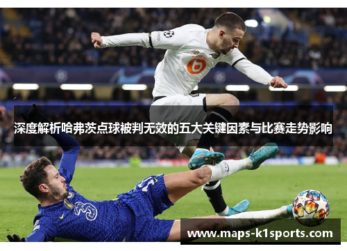 深度解析哈弗茨点球被判无效的五大关键因素与比赛走势影响 深度解析哈弗茨点球被判无效的五大关键因素与比赛走势影响
