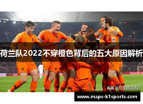 荷兰队2022不穿橙色背后的五大原因解析