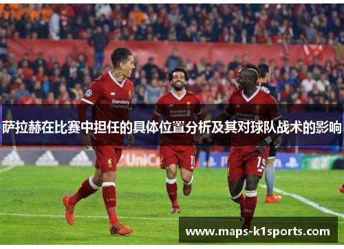 萨拉赫在比赛中担任的具体位置分析及其对球队战术的影响