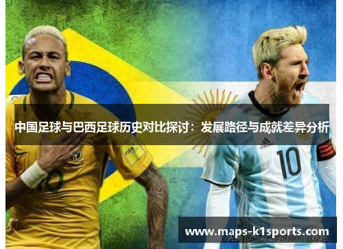 中国足球与巴西足球历史对比探讨:发展路径与成就差异分析 中国足球与巴西足球历史对比探讨:发展路径与成就差异分析