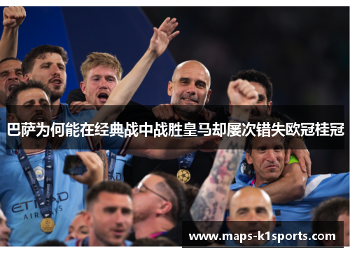 巴萨为何能在经典战中战胜皇马却屡次错失欧冠桂冠 巴萨为何能在经典战中战胜皇马却屡次错失欧冠桂冠