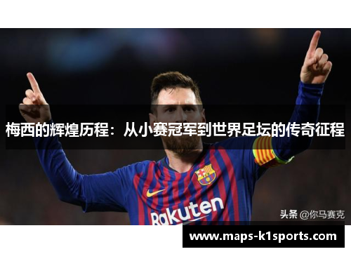 梅西的辉煌历程：从小赛冠军到世界足坛的传奇征程