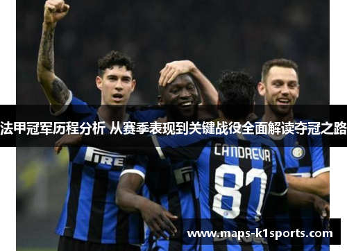 法甲冠军历程分析 从赛季表现到关键战役全面解读夺冠之路 法甲冠军历程分析 从赛季表现到关键战役全面解读夺冠之路