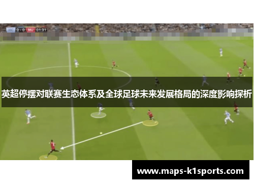 英超停摆对联赛生态体系及全球足球未来发展格局的深度影响探析 英超停摆对联赛生态体系及全球足球未来发展格局的深度影响探析