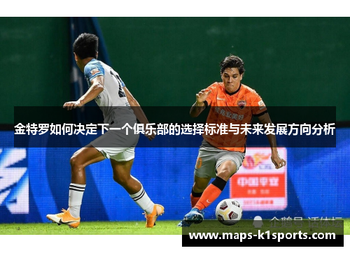 金特罗如何决定下一个俱乐部的选择标准与未来发展方向分析