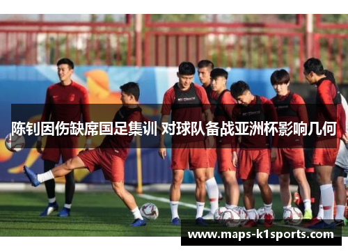 陈钊因伤缺席国足集训 对球队备战亚洲杯影响几何