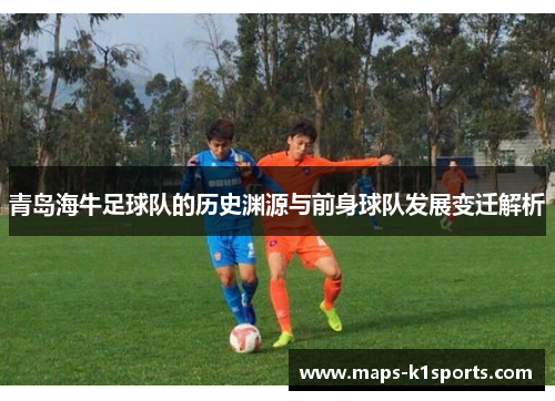 青岛海牛足球队的历史渊源与前身球队发展变迁解析