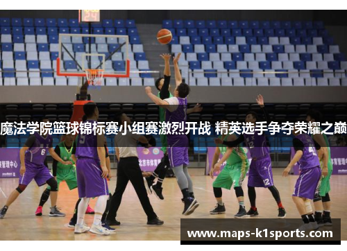 魔法学院篮球锦标赛小组赛激烈开战 精英选手争夺荣耀之巅